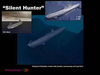 “Silent Hunter”
Viewpoint Datalabs model with tweaks, texturemap and sea floor
1:125
U-99
3D U-Boat
 