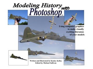 Modeling History with Photoshop Written and Illustrated by Konley Kelley Edited by Michael Sullivan Using computer graphics  to make visually  exciting dioramas  of your models ® 