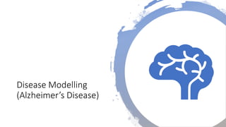Disease Modelling
(Alzheimer’s Disease)
 