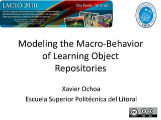 Modeling the Macro-Behavior of Learning Object Repositories Xavier Ochoa Escuela Superior Politécnica del Litoral 