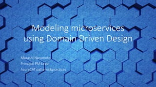 Masashi Narumoto
Principal PM Lead
AzureCAT patterns&practices
Modeling microservices
using Domain Driven Design
 
