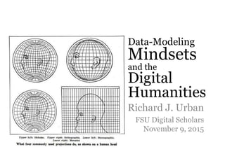 Data-Modeling
Mindsets
and the
Digital
Humanities
Richard J. Urban
FSU Digital Scholars
November 9, 2015
 