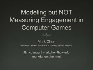 Modeling but NOT Measuring Engagement in Computer Games Mark Chen with Beth Kolko, Elisabeth Cuddihy, Eliana Medina @mcdanger | markchen@uw.edu markdangerchen.net 