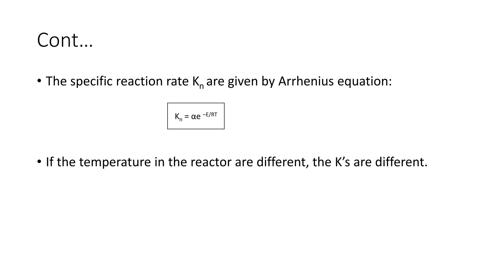 Cont…
• The specific reaction rate Kn are given by Arrhenius equation:
• If the temperature in the reactor are different, the K’s are different.
Kn = αe –E/RT
 