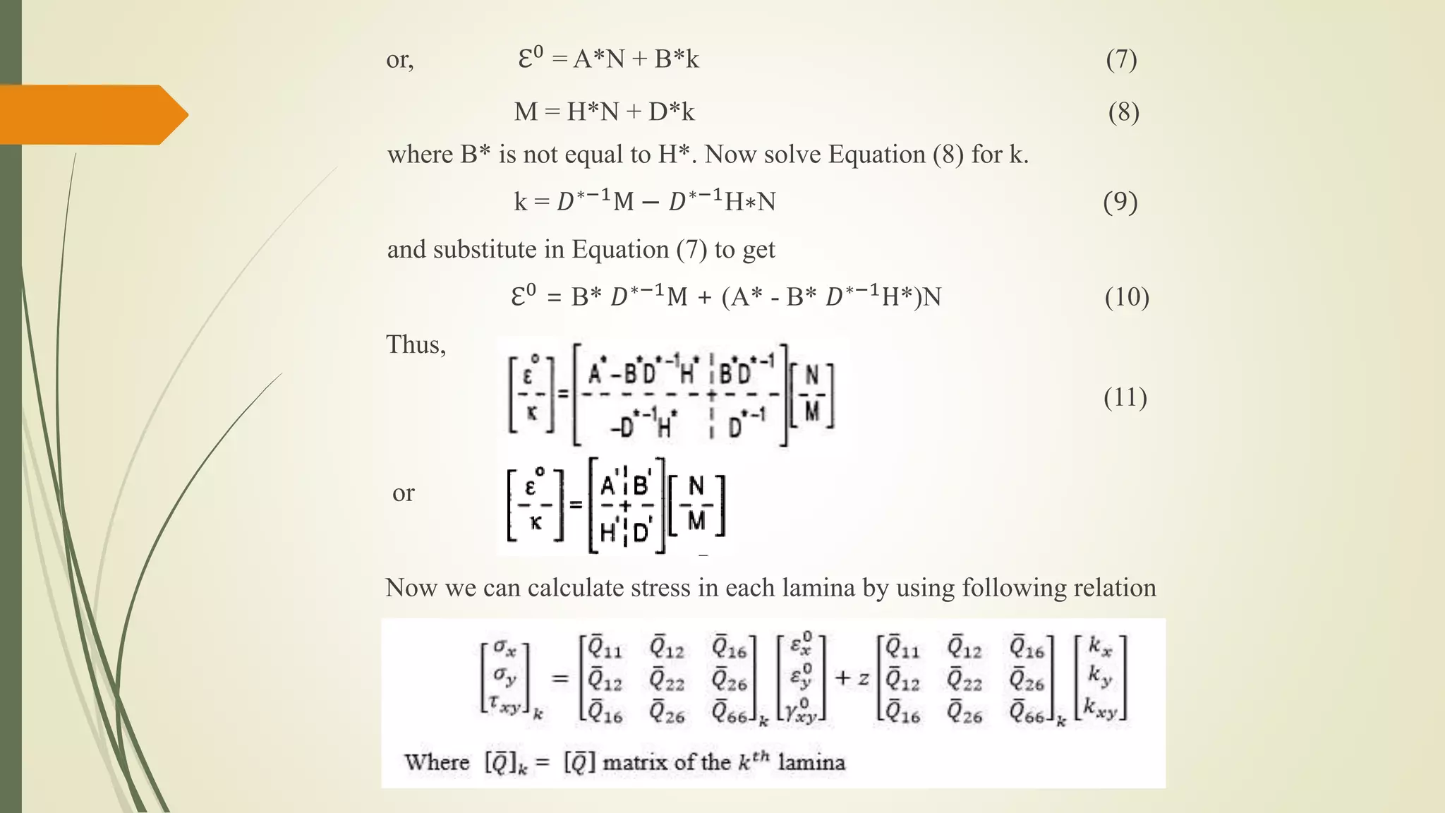 or, ℇ0 = A*N + B*k (7)
M = H*N + D*k (8)
where B* is not equal to H*. Now solve Equation (8) for k.
k = 𝐷∗−1
M − 𝐷∗−1
H∗N (9)
and substitute in Equation (7) to get
ℇ0 = B* 𝐷∗−1M + (A* - B* 𝐷∗−1H*)N (10)
Thus,
(11)
or
Now we can calculate stress in each lamina by using following relation
 