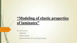 “Modeling of elastic properties
of laminates”
By: Harsh Kumar
18ME4109
Machine Design
National Institute Of Technology Durgapur
 