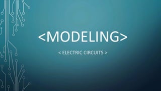 <MODELING>
< ELECTRIC CIRCUITS >
 