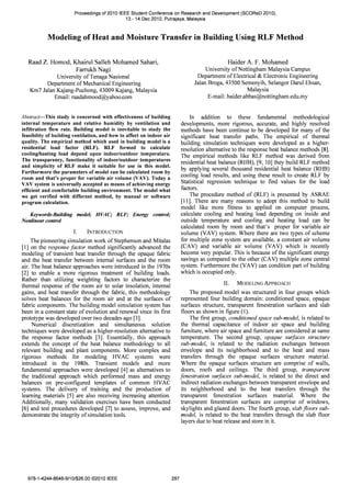 Proceedings of 2010 IEEE Student Conference on Research and Development (SCOReD 2010),
13 - 14 Dec 2010, Putrajaya, Malaysia
Modeling of Heat and Moisture Transfer in Building Using RLF Method
Raad Z. Hamad, Khairul Salleh Mohamed Sahari,
Farrukh Nagi
University of Tenaga Nasional
Department of Mechanical Engineering
Km7 Jalan Kajang-Puchong, 43009 Kajang, Malaysia
Email: raadahmood@yahoo.com
Abstract-This study is concerned with effectiveness of building
internal temperature and relative humidity by ventilation and
infiltration flow rate. Building model is inevitable to study the
feasibility of building ventilation, and how to affect on indoor air
quality. The empirical method which used in building model is a
residential load factor (RLF). RLF formed to calculate
cooling/heating load depend upon indoor/outdoor temperature.
The transparency, functionality of indoor/outdoor temperatures
and simplicity of RLF make it suitable for use in this model.
Furthermore the parameters of model can be calculated room by
room and that's proper for variable air volume (VAV). Today a
VAV system is universally accepted as means of achieving energy
efficient and comfortable building environment. The model what
we get verified with different method, by manual or software
program calculation.
Keywords-Building model; HVAC; RLF; Energy control;
Nonlinear control
1. INTRODUCTION
The pioneering simulation work of Stephenson and Mitalas
[1] on the response factor method significantly advanced the
modeling of transient heat transfer through the opaque fabric
and the heat transfer between internal surfaces and the room
air. The heat balance approaches were introduced in the 1970s
[2] to enable a more rigorous treatment of building loads.
Rather than utilizing weighting factors to characterize the
thermal response of the room air to solar insolation, internal
gains, and heat transfer through the fabric, this methodology
solves heat balances for the room air and at the surfaces of
fabric components. The building model simulation system has
been in a constant state of evolution and renewal since its first
prototype was developed over two decades ago [3).
Numerical discretization and simultaneous solution
techniques were developed as a higher-resolution alternative to
the response factor methods [3]. Essentially, this approach
extends the concept of the heat balance methodology to all
relevant building and plant components. More complex and
rigorous methods for modeling HVAC systems were
introduced in the 1980s. Transient models and more
fundamental approaches were developed [4] as alternatives to
the traditional approach which performed mass and energy
balances on pre-configured templates of common HVAC
systems. The delivery of training and the production of
learning materials [5] are also receiving increasing attention.
Additionally, many validation exercises have been conducted
[6] and test procedures developed [7] to assess, improve, and
demonstrate the integrity of simulation tools.
978-1-4244-8648-9/10/$26.00 ©2010 IEEE 287
Haider A. F. Mohamed
University of Nottingham Malaysia Campus
Department of Electrical & Electronic Engineering
Jalan Broga, 43500 Semenyih, Selangor Darul Ehsan,
Malaysia
E-mail: haider.abbas@nottingham.edu.my
In addition to these fundamental methodological
developments, more rigorous, accurate, and highly resolved
methods have been continue to be developed for many of the
significant heat transfer paths. The empirical of thermal
building simulation techniques were developed as a higher­
resolution alternative to the response heat balance methods [8).
The empirical methods like RLF method was derived from
residential heat balance (RHB), [9, 10] they build RLF method
by applying several thousand residential heat balance (RHB)
cooling load results, and using these result to create RLF by
Statistical regression technique to fmd values for the load
factors.
The procedure method of (RLF) is presented by ASRAE
[II). There are many reasons to adopt this method to build
model like more fitness to applied on computer process,
calculate cooling and heating load depending on inside and
outside temperature and cooling and heating load can be
calculated room by room and that's proper for variable air
volume (VAV) system. Where there are two types of scheme
for multiple zone system are available, a constant air volume
(CAV) and variable air volume (VAV) which is recently
become very popular. This is because of the significant energy
savings as compared to the other (CAV) multiple zone central
system. Furthermore the (VAV) can condition part of building
which is occupied only.
II. MODELING ApPROACH
The proposed model was structured in four groups which
represented four building domain: conditioned space, opaque
surfaces structure, transparent fenestration surfaces and slab
floors as shown in figure (1).
The first group, conditioned space sub-model, is related to
the thermal capacitance of indoor air space and building
furniture, where air space and furniture are considered at same
temperature. The second group, opaque surfaces structure
sub-model, is related to the radiation exchanges between
envelope and its neighborhood and to the heat and mass
transfers through the opaque surfaces structure material.
Where the opaque surfaces structure are comprise of walls,
doors, roofs and ceilings. The third group, transparent
fenestration surfaces sub-model, is related to the direct and
indirect radiation exchanges between transparent envelope and
its neighborhood and to the heat transfers through the
transparent fenestration surfaces material. Where the
transparent fenestration surfaces are comprise of windows,
skylights and glazed doors. The fourth group, slab floors sub­
model, is related to the heat transfers through the slab floor
layers due to heat release and store in it.
 