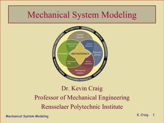 Mechanical System Modeling K. Craig 1
Mechanical System Modeling
Dr. Kevin Craig
Professor of Mechanical Engineering
Rensselaer Polytechnic Institute
 