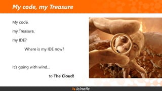 My code,
my Treasure,
my IDE?
Where is my IDE now?
It’s going with wind…
to The Cloud!
My code, my Treasure
 