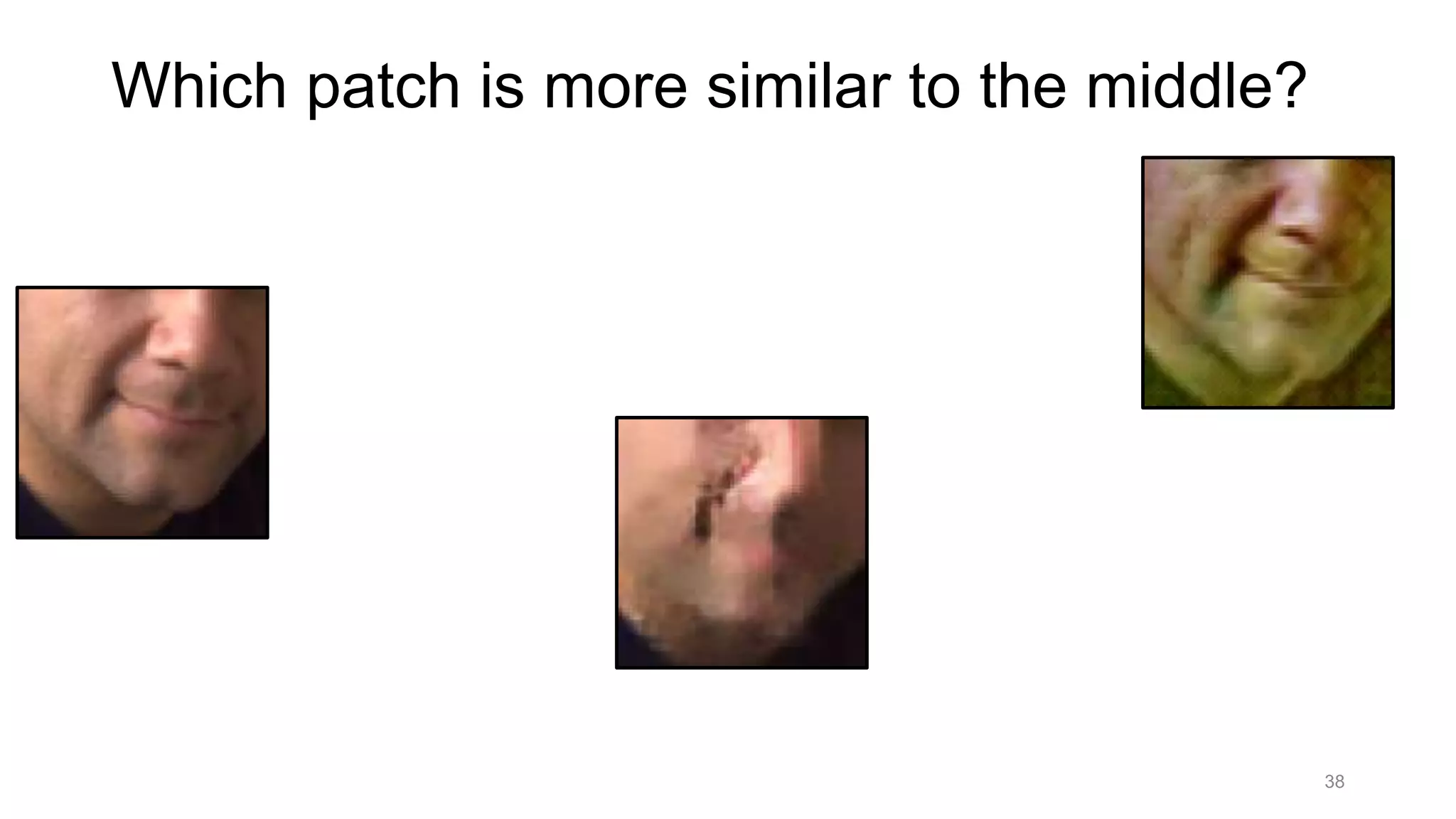 38
Which patch is more similar to the middle?
 