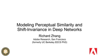 Modeling Perceptual Similarity and
Shift-Invariance in Deep Networks
Richard Zhang
Adobe Research, San Francisco
(formerly UC Berkeley EECS PhD)
1
 