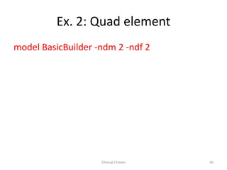 Ex. 2: Quad element
model BasicBuilder -ndm 2 -ndf 2
Dhanaji Chavan 40
 