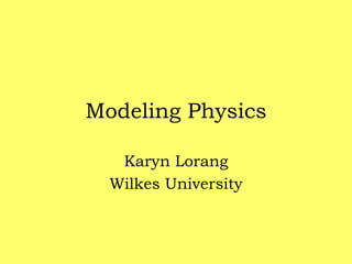 Modeling Physics KarynLorang Wilkes University 