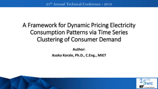 25th Annual Technical Conference - 2018
Author:
Asoka Korale, Ph.D., C.Eng., MIET
A Framework for Dynamic Pricing Electricity
Consumption Patterns via Time Series
Clustering of Consumer Demand
 