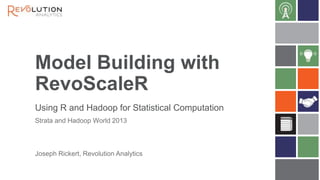 Model Building with
RevoScaleR
Using R and Hadoop for Statistical Computation
Strata and Hadoop World 2013

Joseph Rickert, Revolution Analytics

 