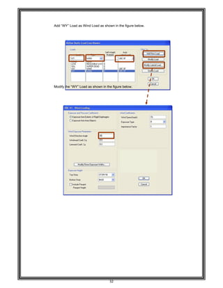 
 
 
 
 
Add “W
 
 
 
 
 
 
 
 
 
 
 
 
 
 
Modify
 
 
 
 
 
 
 
 
 
 
 
 
 
 
 
 
 
 
 
 
 
 
 
 
 
 
 
 
 
 
 
 
 
 
 
 
 
 
 
WY” Load as W
the “WY” Lo
Wind Load a
ad as shown
32 
as shown in t
n in the figure
the figure be
e below. 
low. 
 
 