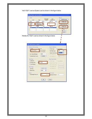  
 
 
 
 
Add “EQ
 
 
 
 
 
 
 
 
 
 
 
 
 
 
Modify
 
 
 
 
 
 
 
 
 
 
 
 
 
 
 
 
 
 
 
 
 
 
 
 
 
 
 
 
 
 
 
 
 
 
 
 
 
 
 
QX” Load as
the “EQX” L
s Quake Load
oad as show
33 
d as shown i
wn in the figu
in the figure
re below. 
below. 
 
 