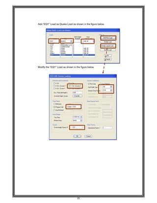  
 
 
 
 
 
Add “EQ
 
 
 
 
 
 
 
 
 
 
 
 
 
 
Modify
 
 
 
 
 
 
 
 
 
 
 
 
 
 
 
 
 
 
 
 
 
 
 
 
 
 
 
 
 
 
 
 
 
 
 
 
 
 
 
QY” Load as
the “EQY” L
s Quake Load
oad as show
35 
d as shown i
wn in the figu
in the figure
re below. 
below. 
 
 