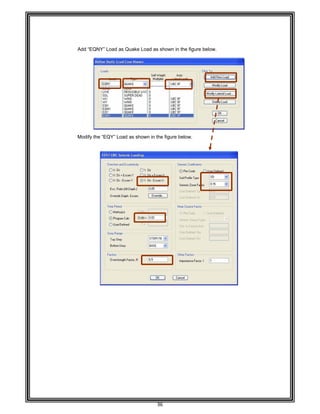  
 
 
 
 
 
Add “EQ
 
 
 
 
 
 
 
 
 
 
 
 
 
 
Modify
 
 
 
 
 
 
 
 
 
 
 
 
 
 
 
 
 
 
 
 
 
 
 
 
 
 
 
 
 
 
 
 
 
 
 
 
 
 
 
QNY” Load a
the “EQY” L
as Quake Lo
oad as show
36 
oad as shown
wn in the figu
n in the figure
re below. 
e below. 
 
 