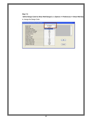  
 
 
 
 
 
 
Step 7-
Define
n, chan
 
 
 
 
 
 
 
 
 
 
 
 
 
 
 
 
 
 
 
 
 
 
 
 
 
 
 
 
 
 
 
 
 
 
 
 
 
 
 
 
 
 
 
 
 
 
 
 
 
 
 
-2:
e Design Co
nge the Desig
ode for Shea
gn Code 
40 
ar Wall Desig
gnGo to Opt
tions >> Pre
eferences >>
> Shear Wall Desig 
 