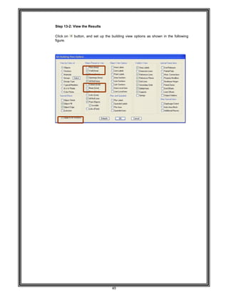  
 
 
 
 
Step 13
 
Click o
figure. 
 
 
 
 
 
 
 
 
 
 
 
 
 
 
 
 
 
 
 
 
 
 
 
 
 
 
 
 
 
 
 
 
 
 
 
 
 
 
 
 
 
 
 
 
 
 
 
 
 
3-2: View th
n button,
e Results 
and set up
49 
the building
g view options as shown in the follo
owing  
 
 