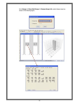 
                                  
 
 
 
 
Go to D
shown
 
 
 
 
 
 
 
 
 
 
 
 
 
 
 
 
 
 
 
 
 
 
 
 
 
 
 
 
 
 
 
 
 
 
 
 
 
 
 
 
 
 
 
 
 
 
 
 
 
 
 
 
Design >> Sh
in the followi
hear Wall De
ing figure. 
51 
esign >> Dis
splay Design Info, selec
ct design outp
put as
 
 