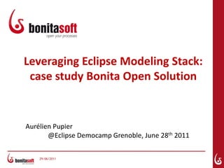 Leveraging Eclipse Modeling Stack: case study Bonita Open Solution AurélienPupier							@Eclipse Democamp Grenoble, June 28th 2011 28/06/2011 