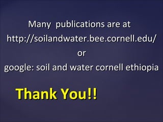 Many publications are at
 http://soilandwater.bee.cornell.edu/
                  or
google: soil and water cornell ethiopia

  Thank You!!
 