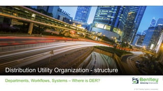15 | WWW.BENTLEY.COM | © 2017 Bentley Systems, Incorporated © 2017 Bentley Systems, Incorporated
Distribution Utility Organization - structure
Departments, Workflows, Systems – Where is DER?
 