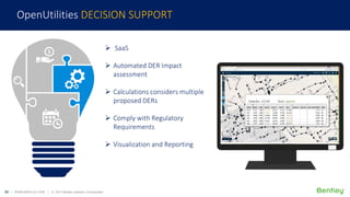 23 | WWW.BENTLEY.COM | © 2017 Bentley Systems, Incorporated
Sample text
 SaaS
 Automated DER Impact
assessment
 Calculations considers multiple
proposed DERs
 Comply with Regulatory
Requirements
 Visualization and Reporting
OpenUtilities DECISION SUPPORT
 