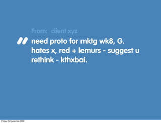 From: client xyz


                “           need proto for mktg wk8, G.
                            hates x, red + lemu...