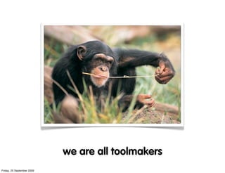 we are all toolmakers
Friday, 25 September 2009
 