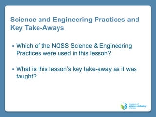 Science and Engineering Practices and
Key Take-Aways
 Which of the NGSS Science & Engineering
Practices were used in this lesson?
 What is this lesson’s key take-away as it was
taught?
 