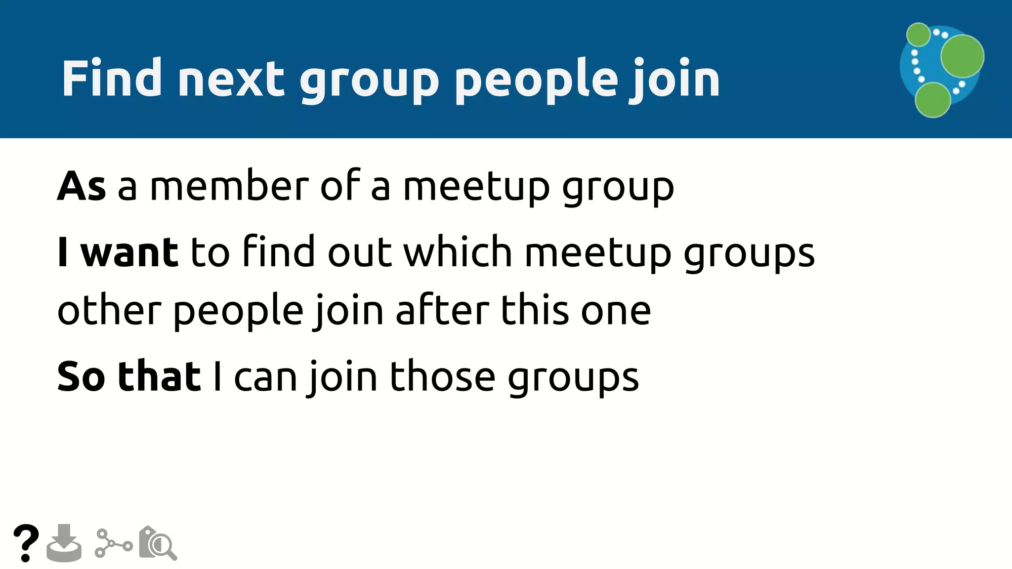 Find next group people join
As a member of a meetup group
I want to find out which meetup groups
other people join after this one
So that I can join those groups
 