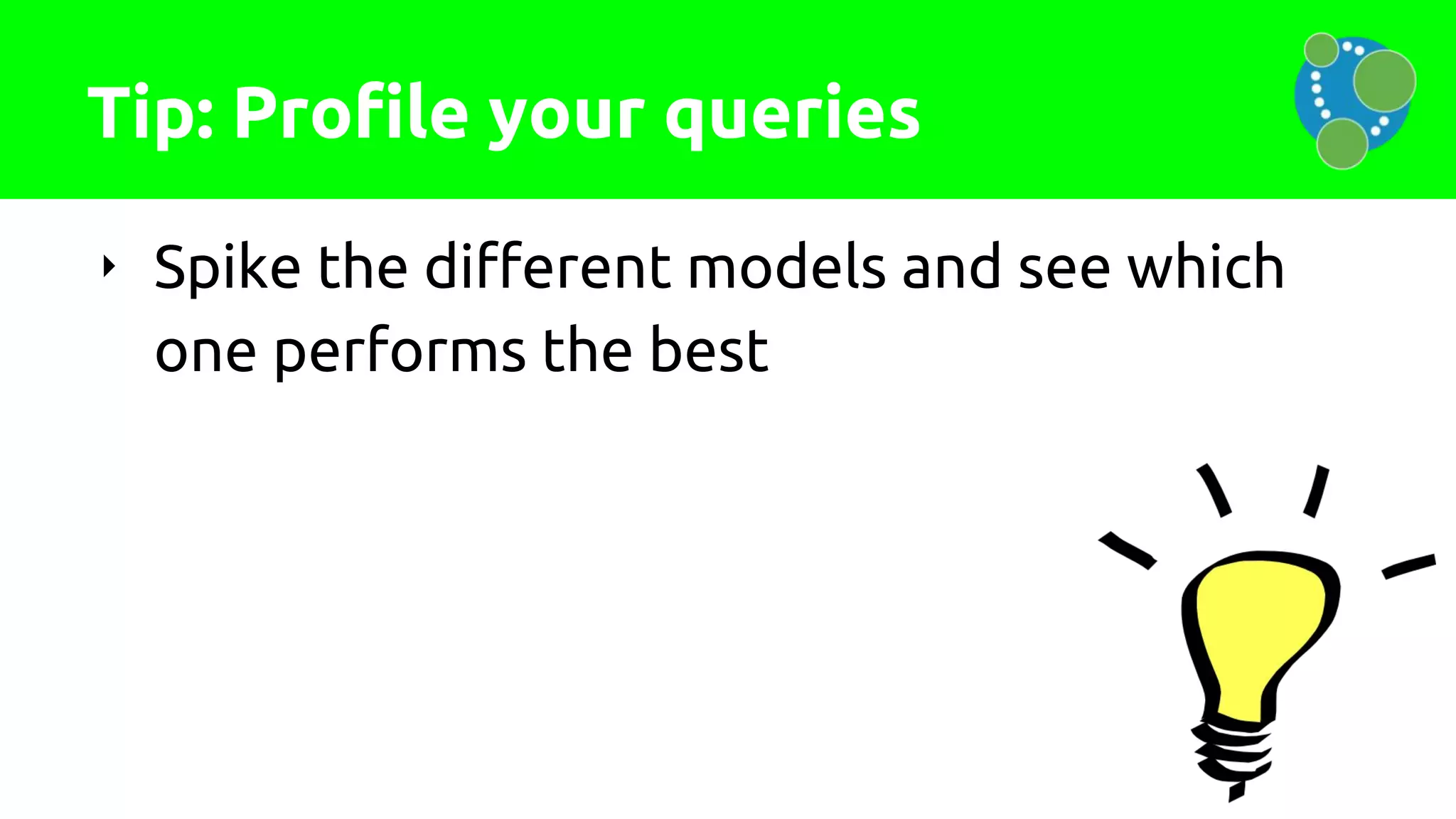 Tip: Profile your queries
‣ Spike the different models and see which
one performs the best
 