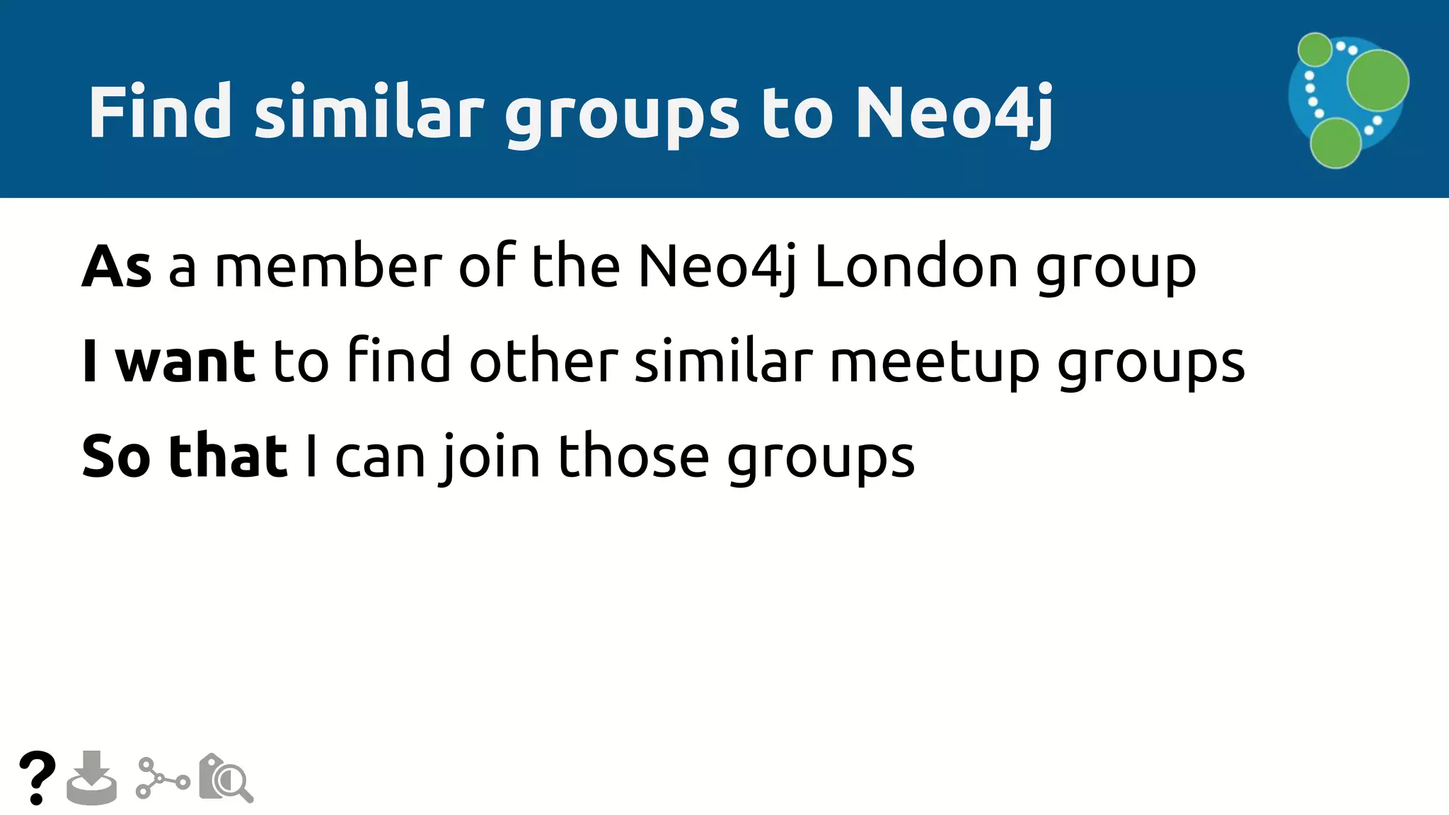 Find similar groups to Neo4j
As a member of the Neo4j London group
I want to find other similar meetup groups
So that I can join those groups
 