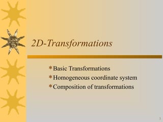 2D-Transformations
Basic Transformations
Homogeneous coordinate system
Composition of transformations

3

 