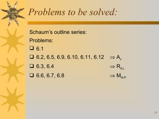 Problems to be solved:
Schaum’s outline series:
Problems:
 6.1
 6.2, 6.5, 6.9, 6.10, 6.11, 6.12

⇒ Av

 6.3, 6.4

⇒ Rθ,L

 6.6, 6.7, 6.8

⇒ MN,P

50

 