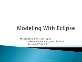 Modeling With Eclipse Mickaël Istria & AurélienPupier 	@EclipseDemocamp, June 28th2011 licensed CC BY 2.0 @Eclipse Grenoble democamp 1 