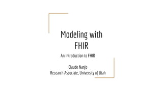 Modeling with
FHIR
An Introduction to FHIR
Claude Nanjo
Research Associate, University of Utah
 