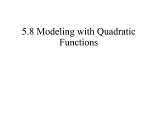 5.8 Modeling with Quadratic Functions 