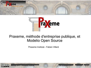 Praxeme, méthode d'entreprise publique, et
         Modelio Open Source
                       Praxeme Institute - Fabien Villard




 MDDay 2011 - Praxeme Institute                             24 novembre 2011   SLB-34   1/15
 