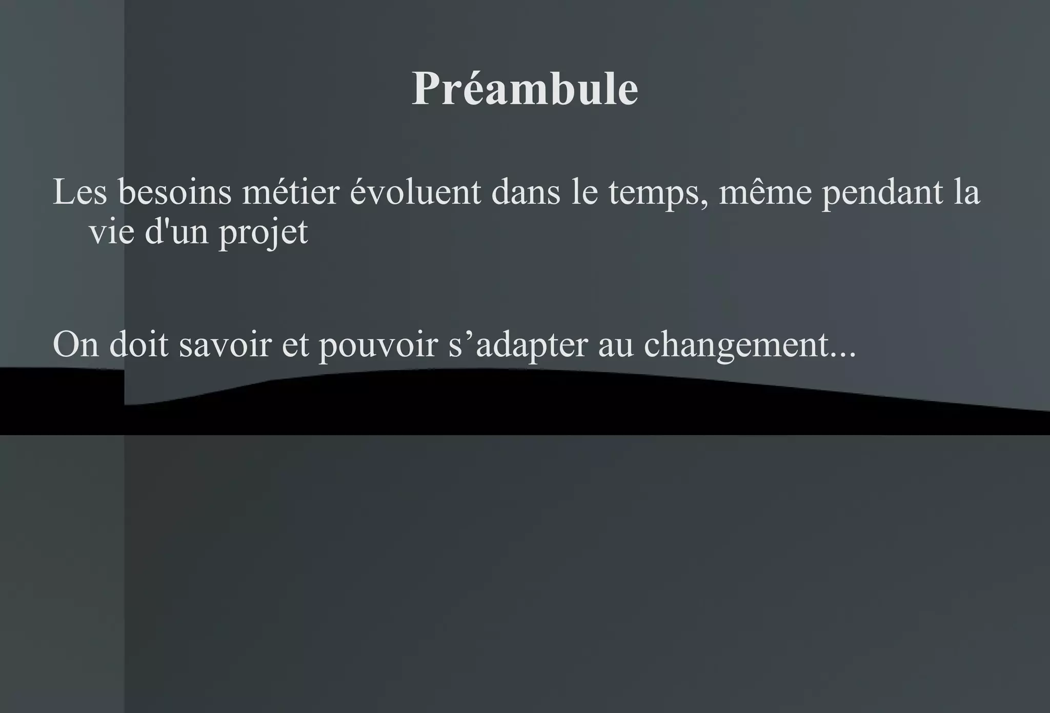 Préambule Les besoins métier évoluent dans le temps, même pendant la vie d'un projet On doit savoir et pouvoir s’adapter au changement... 