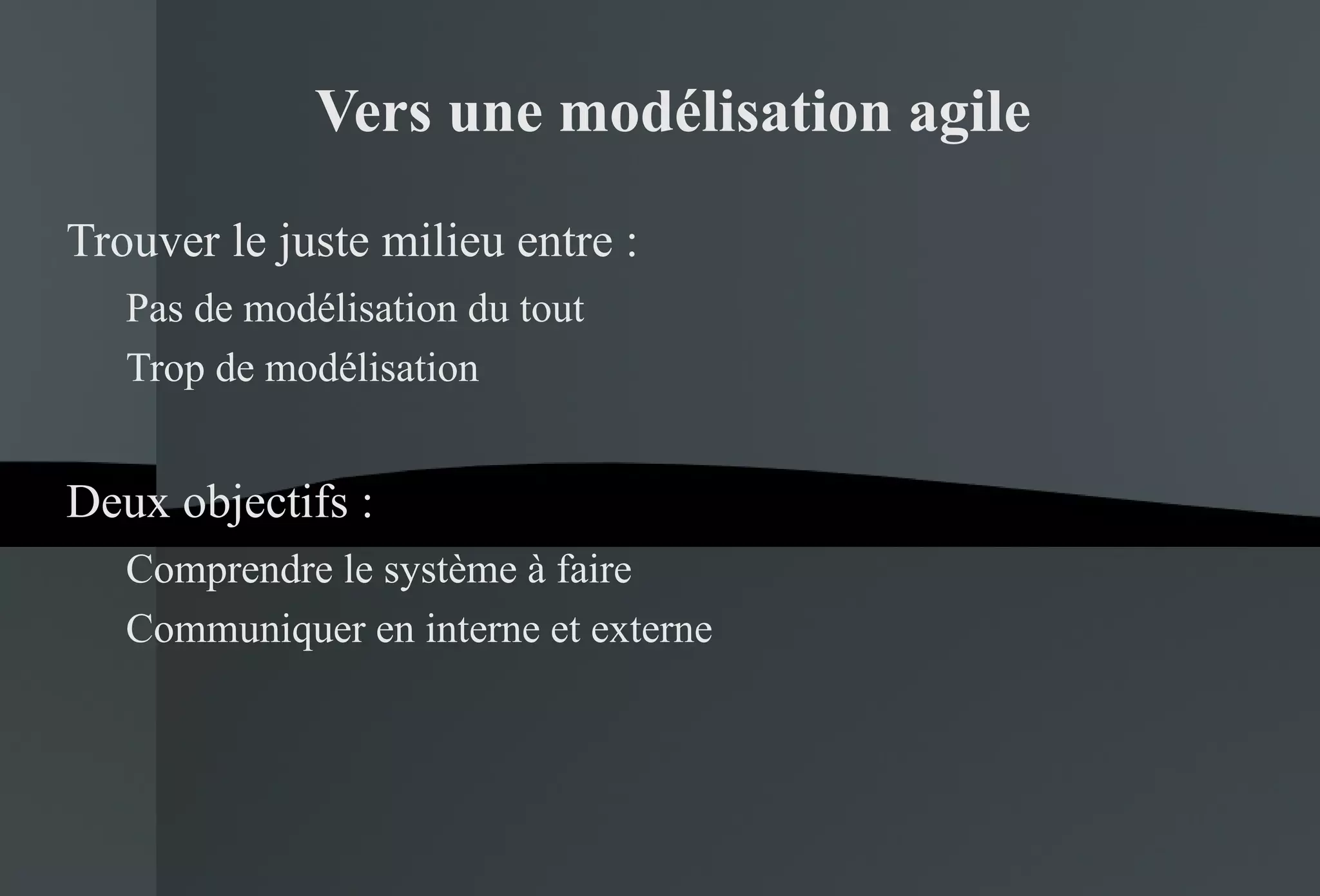Vers une modélisation agile Trouver le juste milieu entre : Pas de modélisation du tout Trop de modélisation Deux objectifs : Comprendre le système à faire Communiquer en interne et externe 