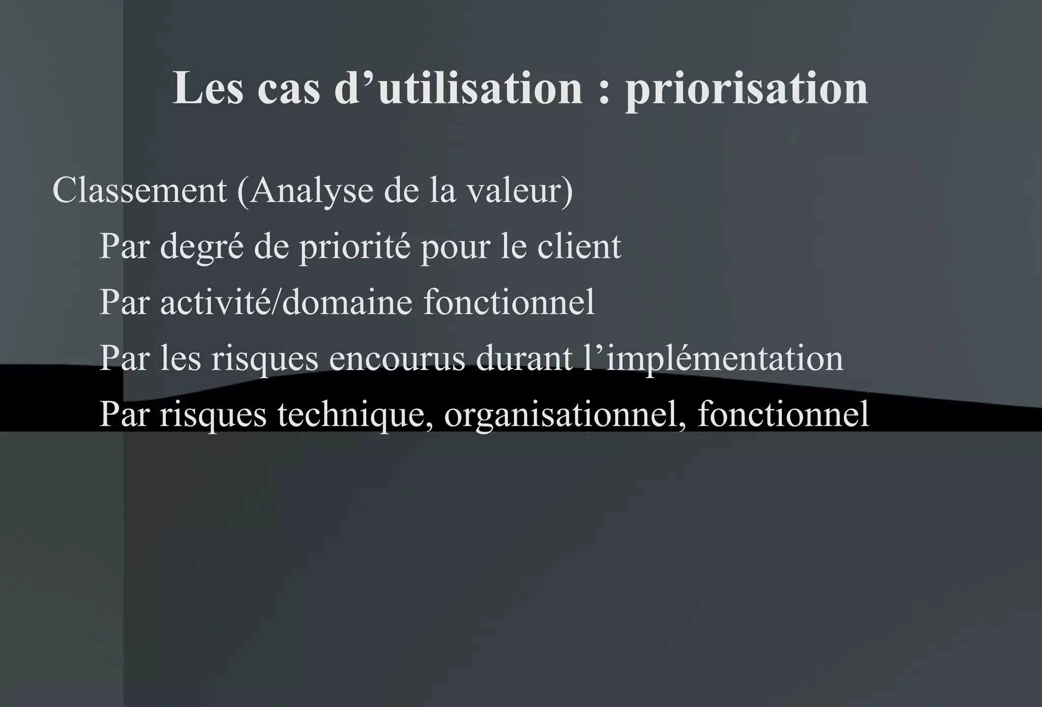 Les cas d’utilisation : priorisation Classement (Analyse de la valeur) Par degré de priorité pour le client Par activité/domaine fonctionnel Par les risques encourus durant l’implémentation Par risques technique, organisationnel, fonctionnel 
