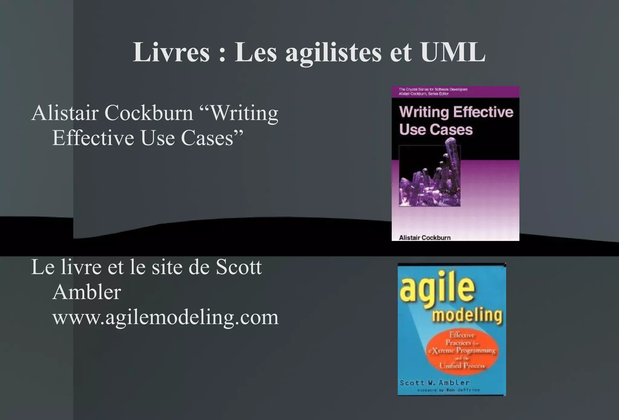 Livres : Les agilistes et UML Alistair Cockburn “Writing Effective Use Cases” Le livre et le site de Scott Ambler www.agilemodeling.com 