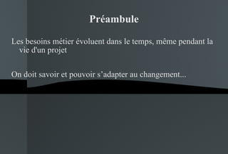 Préambule Les besoins métier évoluent dans le temps, même pendant la vie d'un projet On doit savoir et pouvoir s’adapter au changement... 