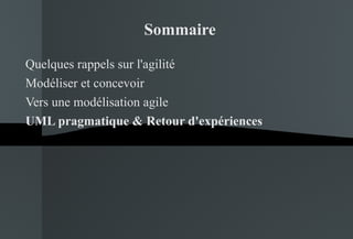 Quelques rappels sur l'agilité Modéliser et concevoir Vers une modélisation agile UML pragmatique & Retour d'expériences Sommaire 