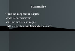 Quelques rappels sur l'agilité Modéliser et concevoir Vers une modélisation agile UML pragmatique & Retour d'expériences Sommaire 